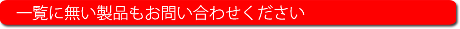 一覧にない製品はお問い合わせください